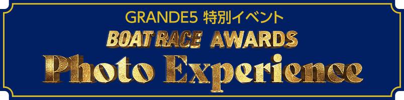 GRANDE５特別イベント BOATRACE AWARDS Photo Experience
