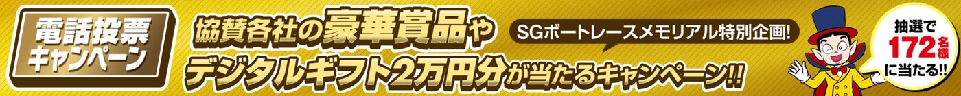 電話投票キャンペーン 協賛各社の豪華賞品やデジタルギフト2万円分が当たるキャンペーン！！ SGボートレースメモリアル特別企画！