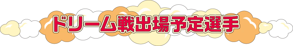 ドリーム戦出場予定選手