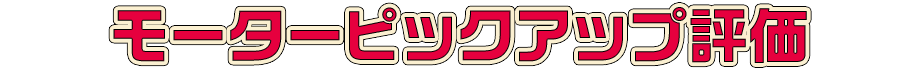 モーターピックアップ評価