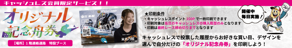 オリジナル記念舟券 キャッシュレスで投票した履歴からお好きな買い目、デザインを選んで自分だけの「オリジナル記念舟券」を印刷しよう!