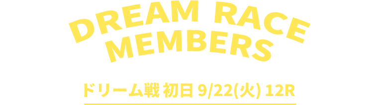 DREAM RACE MEMBERS ドリーム戦初日9/22(火)12R