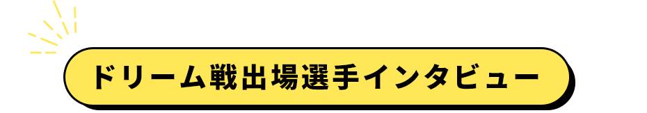 ドリーム戦出場選手インタビュー