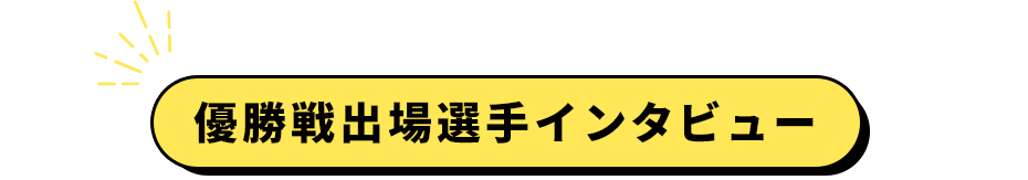 優勝戦出場選手インタビュー