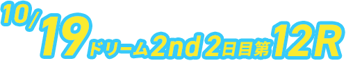 10/19 ドリーム2nd 2日目第12R