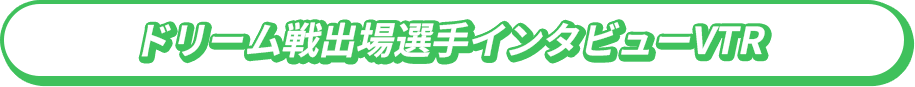 ドリーム戦出場選手インタビューVTR