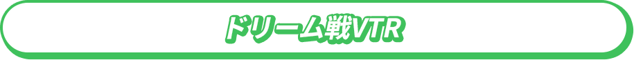 ドリーム戦VTR