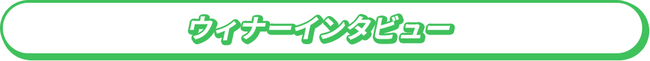 ウィナーインタビュー