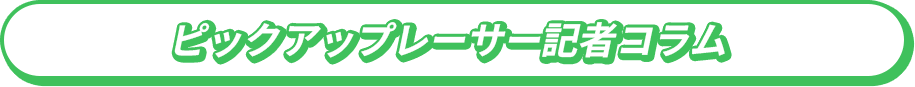 ピックアップレーサー記者コラム