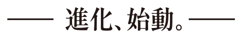 進化、始動。
