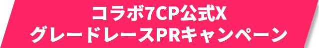 コラボ7CP公式XグレードレースPRキャンペーン